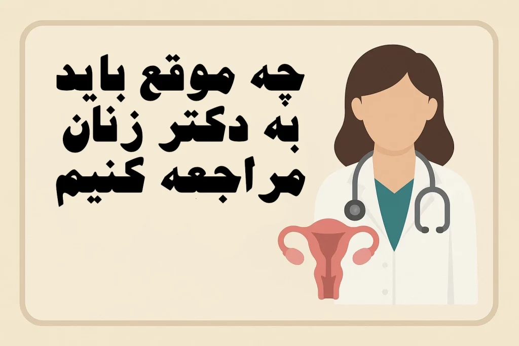 چه موقع باید به دکتر زنان مراجعه کنیم